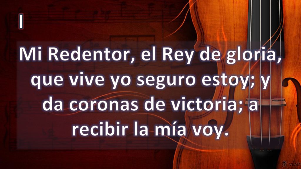I Mi Redentor, el Rey de gloria, que vive yo seguro estoy; y da coronas de victoria; a recibir la mía voy.