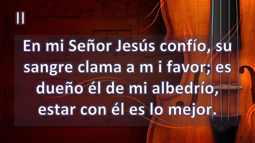 II En mi Señor Jesús confío, su sangre clama a m i favor; es dueño él de mi albedrío, estar con él es lo mejor.