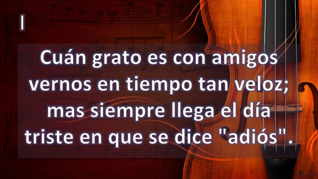 I Cuán grato es con amigos vernos en tiempo tan veloz; mas siempre llega el día triste en que se dice adiós .