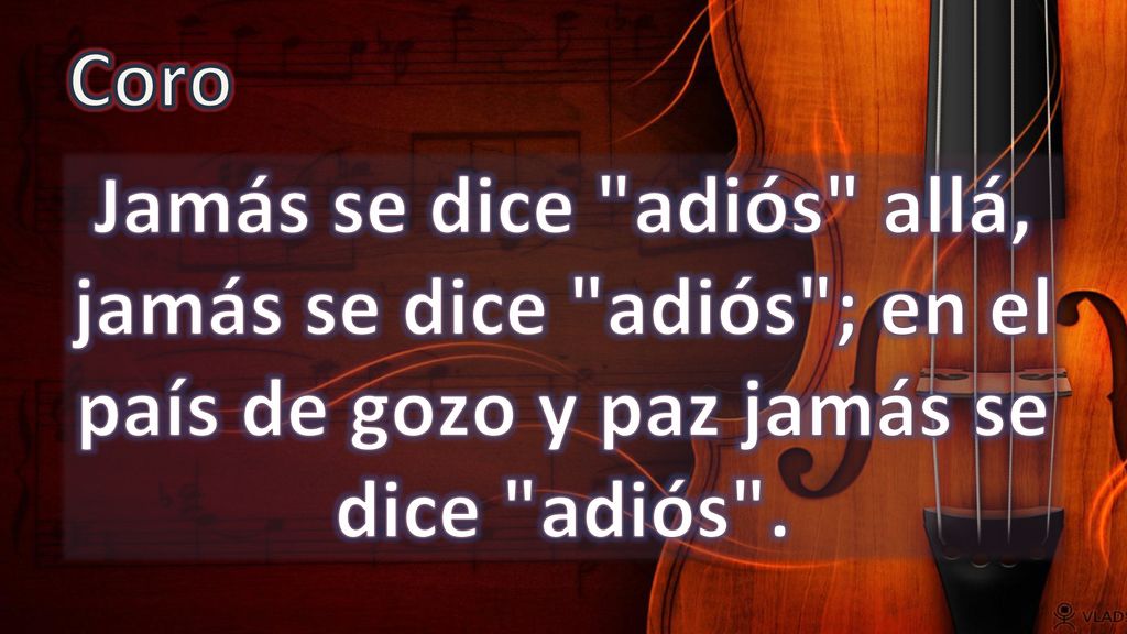 Coro Jamás se dice adiós allá, jamás se dice adiós ; en el país de gozo y paz jamás se dice adiós .