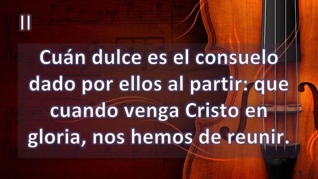 II Cuán dulce es el consuelo dado por ellos al partir: que cuando venga Cristo en gloria, nos hemos de reunir.