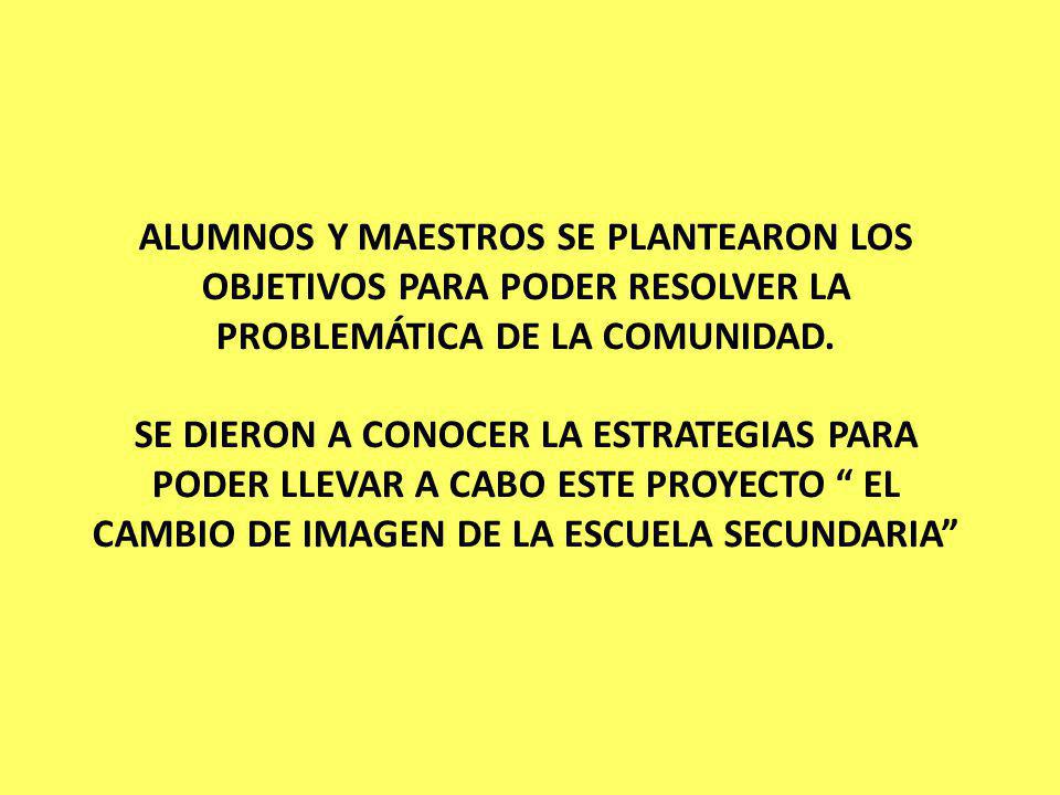 ALUMNOS Y MAESTROS SE PLANTEARON LOS OBJETIVOS PARA PODER RESOLVER LA PROBLEMÁTICA DE LA COMUNIDAD.
