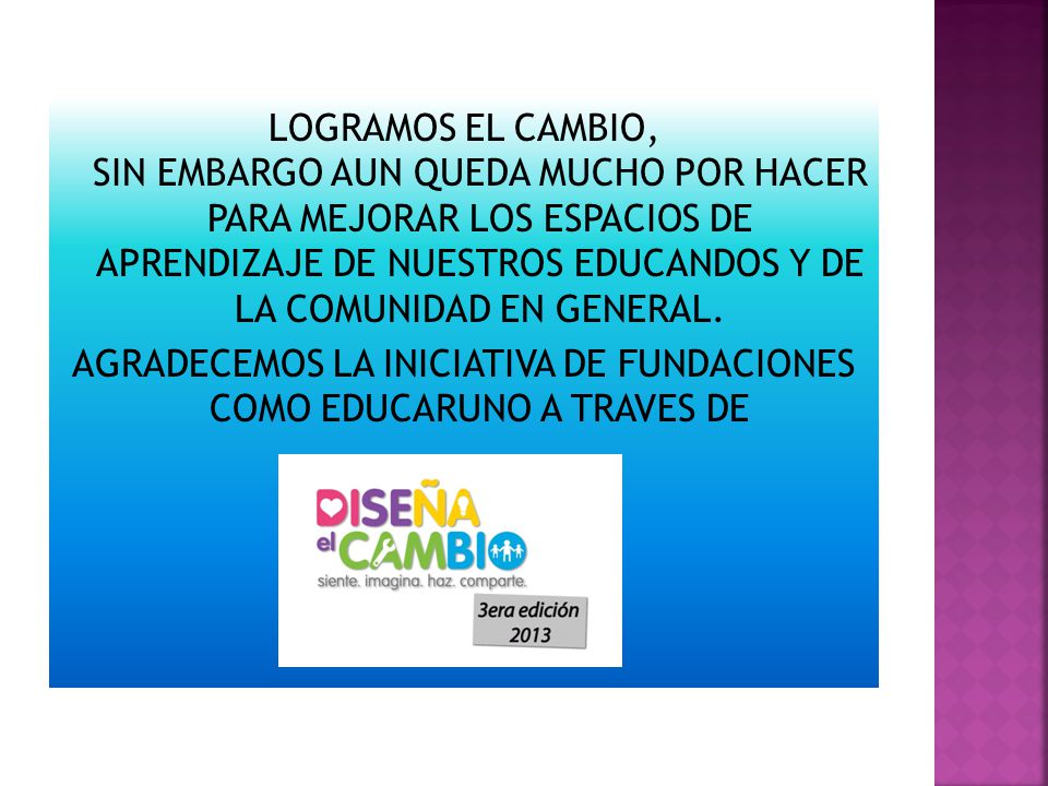 LOGRAMOS EL CAMBIO, SIN EMBARGO AUN QUEDA MUCHO POR HACER PARA MEJORAR LOS ESPACIOS DE APRENDIZAJE DE NUESTROS EDUCANDOS Y DE LA COMUNIDAD EN GENERAL.