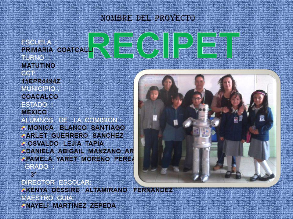 RECIPET NOMBRE DEL PROYECTO ESCUELA : PRIMARIA COATCALLI TURNO :