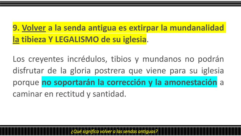 9. Volver a la senda antigua es extirpar la mundanalidad la tibieza Y LEGALISMO de su iglesia.