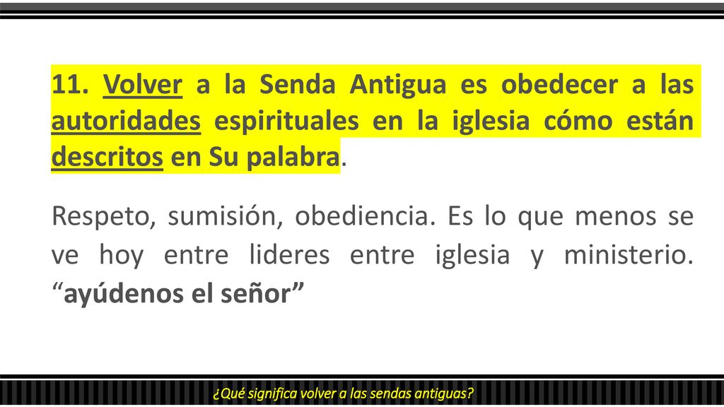 11. Volver a la Senda Antigua es obedecer a las autoridades espirituales en la iglesia cómo están descritos en Su palabra.