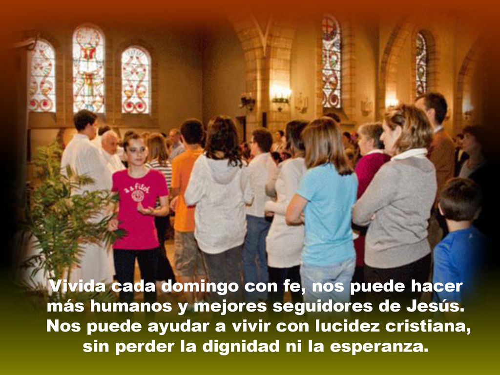 Vivida cada domingo con fe, nos puede hacer más humanos y mejores seguidores de Jesús.