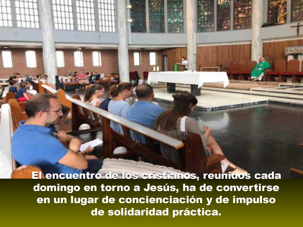 El encuentro de los cristianos, reunidos cada domingo en torno a Jesús, ha de convertirse en un lugar de concienciación y de impulso de solidaridad práctica.