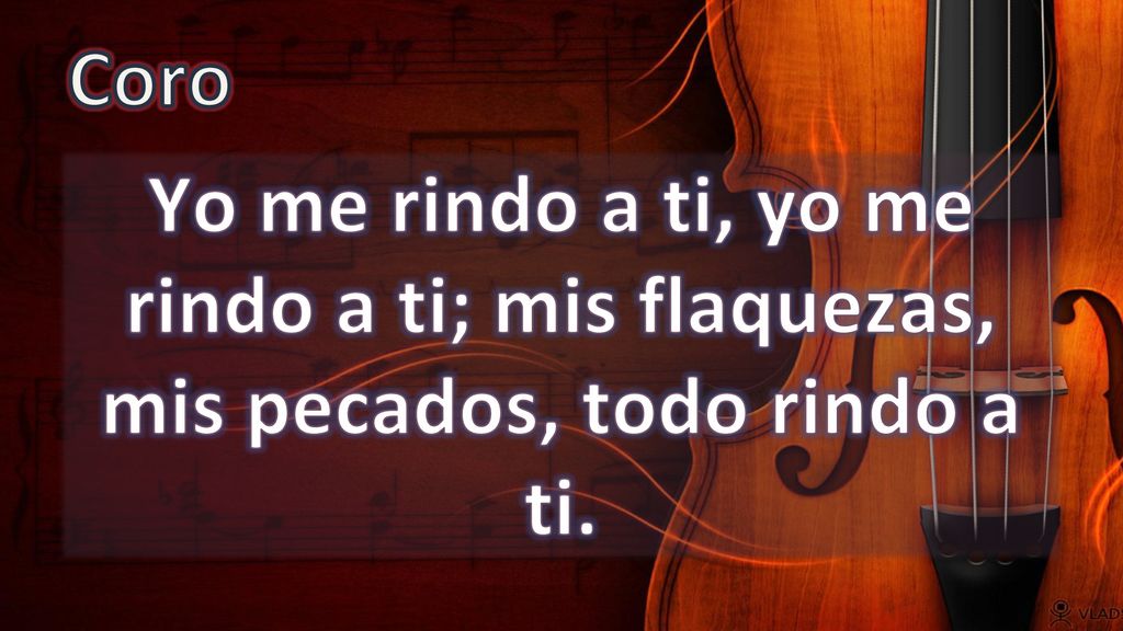 Coro Yo me rindo a ti, yo me rindo a ti; mis flaquezas, mis pecados, todo rindo a ti.