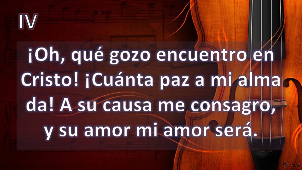 IV ¡Oh, qué gozo encuentro en Cristo. ¡Cuánta paz a mi alma da.
