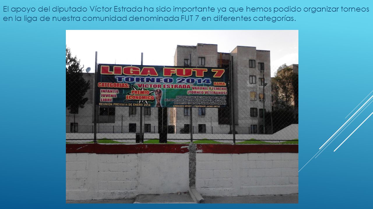 El apoyo del diputado Víctor Estrada ha sido importante ya que hemos podido organizar torneos en la liga de nuestra comunidad denominada FUT 7 en diferentes categorías.