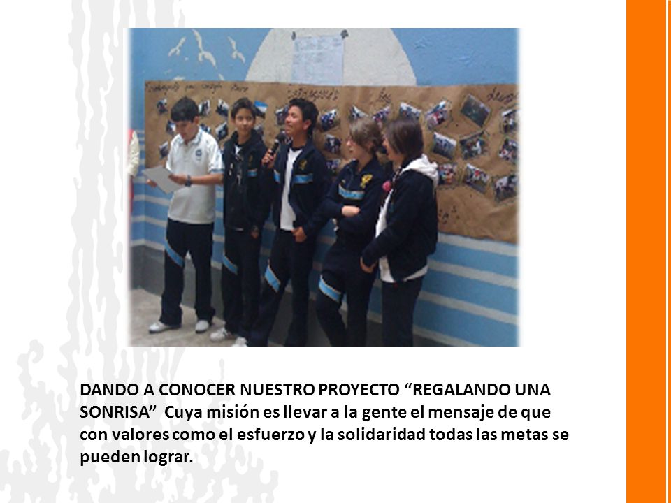DANDO A CONOCER NUESTRO PROYECTO REGALANDO UNA SONRISA Cuya misión es llevar a la gente el mensaje de que con valores como el esfuerzo y la solidaridad todas las metas se pueden lograr.