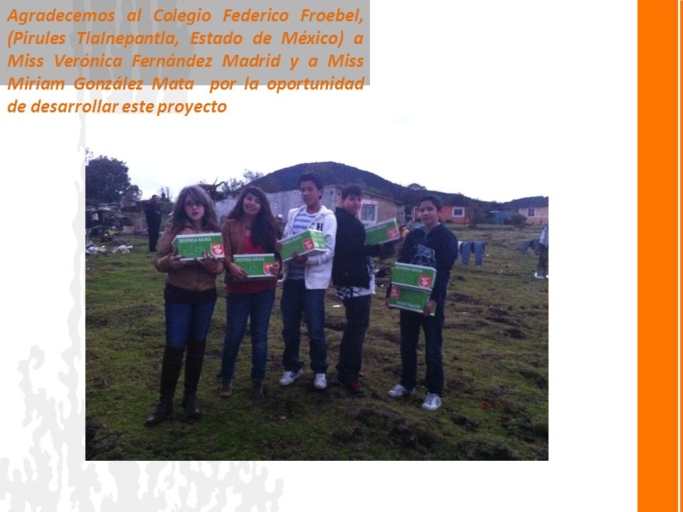 Agradecemos al Colegio Federico Froebel, (Pirules Tlalnepantla, Estado de México) a Miss Verónica Fernández Madrid y a Miss Miriam González Mata por la oportunidad de desarrollar este proyecto