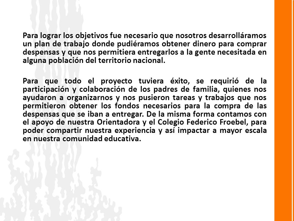 Para lograr los objetivos fue necesario que nosotros desarrolláramos un plan de trabajo donde pudiéramos obtener dinero para comprar despensas y que nos permitiera entregarlos a la gente necesitada en alguna población del territorio nacional.
