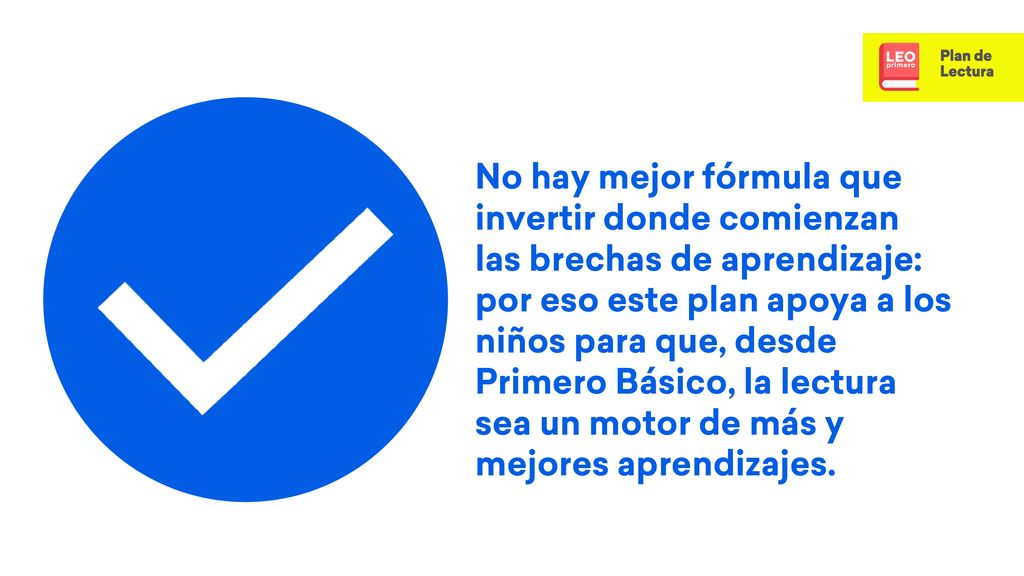 No hay mejor fórmula que invertir donde comienzan las brechas de aprendizaje: por eso este plan apoya a los niños para que, desde Primero Básico, la lectura sea un motor de más y mejores aprendizajes.