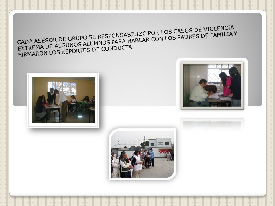 CADA ASESOR DE GRUPO SE RESPONSABILIZO POR LOS CASOS DE VIOLENCIA EXTREMA DE ALGUNOS ALUMNOS PARA HABLAR CON LOS PADRES DE FAMILIA Y FIRMARON LOS REPORTES DE CONDUCTA.