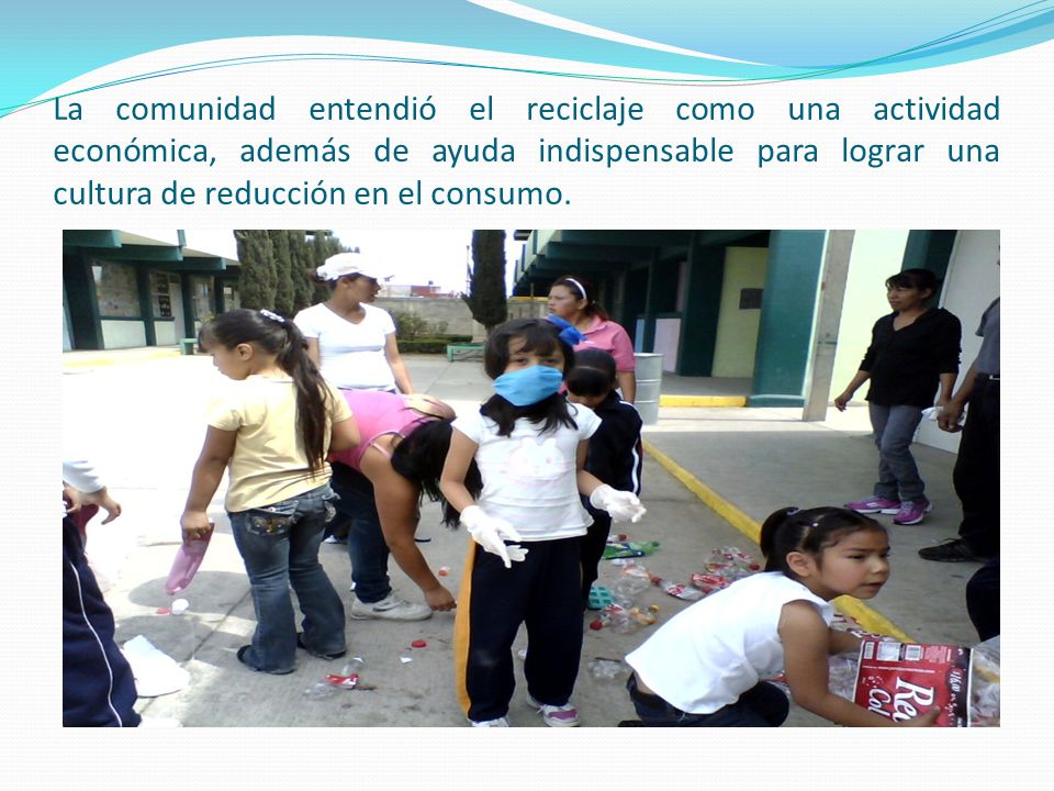 La comunidad entendió el reciclaje como una actividad económica, además de ayuda indispensable para lograr una cultura de reducción en el consumo.