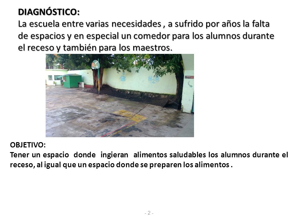 DIAGNÓSTICO: La escuela entre varias necesidades , a sufrido por años la falta de espacios y en especial un comedor para los alumnos durante el receso y también para los maestros.