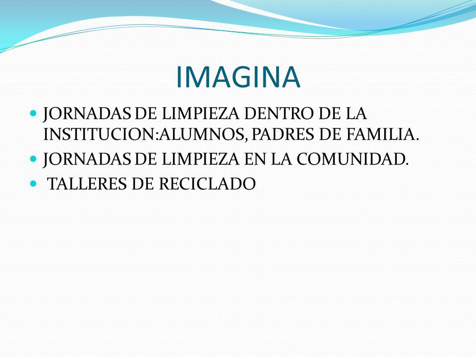 IMAGINA JORNADAS DE LIMPIEZA DENTRO DE LA INSTITUCION:ALUMNOS, PADRES DE FAMILIA. JORNADAS DE LIMPIEZA EN LA COMUNIDAD.