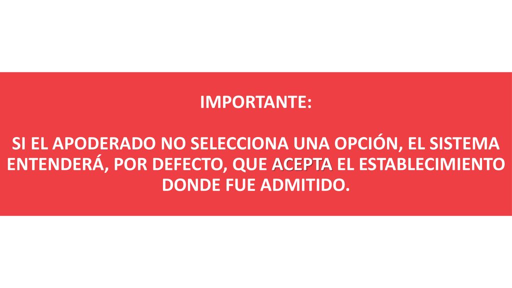 IMPORTANTE: SI EL APODERADO NO SELECCIONA UNA OPCIÓN, EL SISTEMA ENTENDERÁ, POR DEFECTO, QUE ACEPTA EL ESTABLECIMIENTO DONDE FUE ADMITIDO.