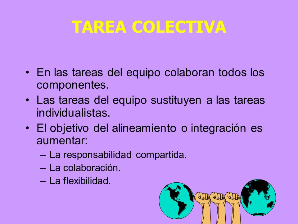 TAREA COLECTIVA En las tareas del equipo colaboran todos los componentes. Las tareas del equipo sustituyen a las tareas individualistas.