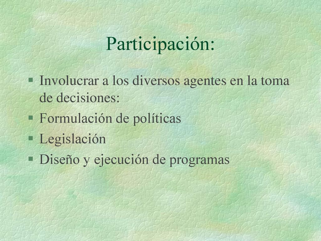 Participación: Involucrar a los diversos agentes en la toma de decisiones: Formulación de políticas.