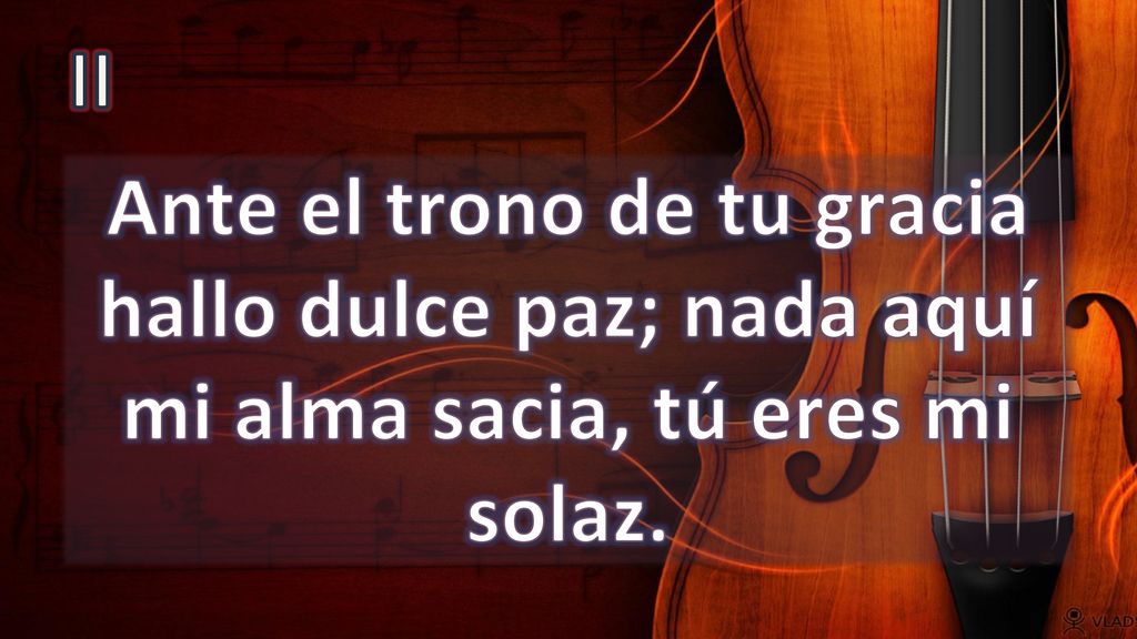 II Ante el trono de tu gracia hallo dulce paz; nada aquí mi alma sacia, tú eres mi solaz.