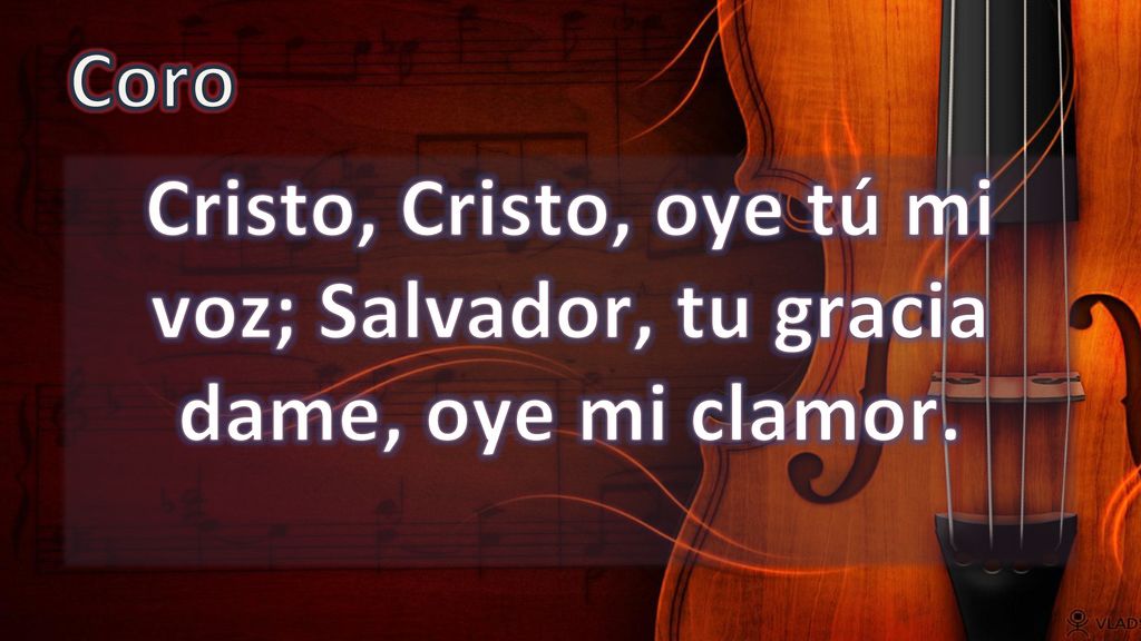 Coro Cristo, Cristo, oye tú mi voz; Salvador, tu gracia dame, oye mi clamor.