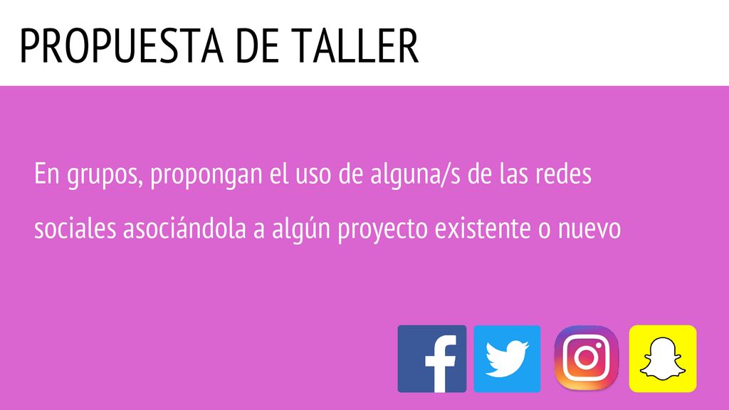 PROPUESTA DE TALLER En grupos, propongan el uso de alguna/s de las redes sociales asociándola a algún proyecto existente o nuevo.