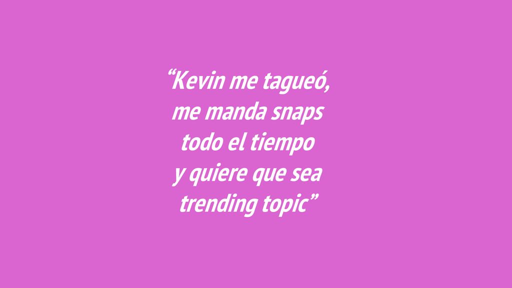 Kevin me tagueó, me manda snaps todo el tiempo y quiere que sea trending topic