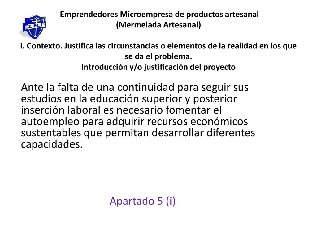 Emprendedores Microempresa de productos artesanal (Mermelada Artesanal) I. Contexto. Justifica las circunstancias o elementos de la realidad en los que se da el problema. Introducción y/o justificación del proyecto