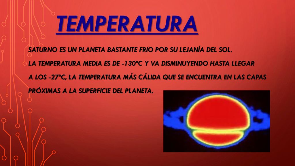 TEMPERATURA SATURNO ES UN PLANETA BASTANTE FRIO POR SU LEJANÍA DEL SOL. LA TEMPERATURA MEDIA ES DE -130ºC Y VA DISMINUYENDO HASTA LLEGAR.