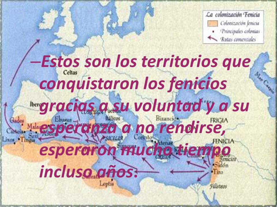 Estos son los territorios que conquistaron los fenicios gracias a su voluntad y a su esperanza a no rendirse, esperaron mucho tiempo incluso años.