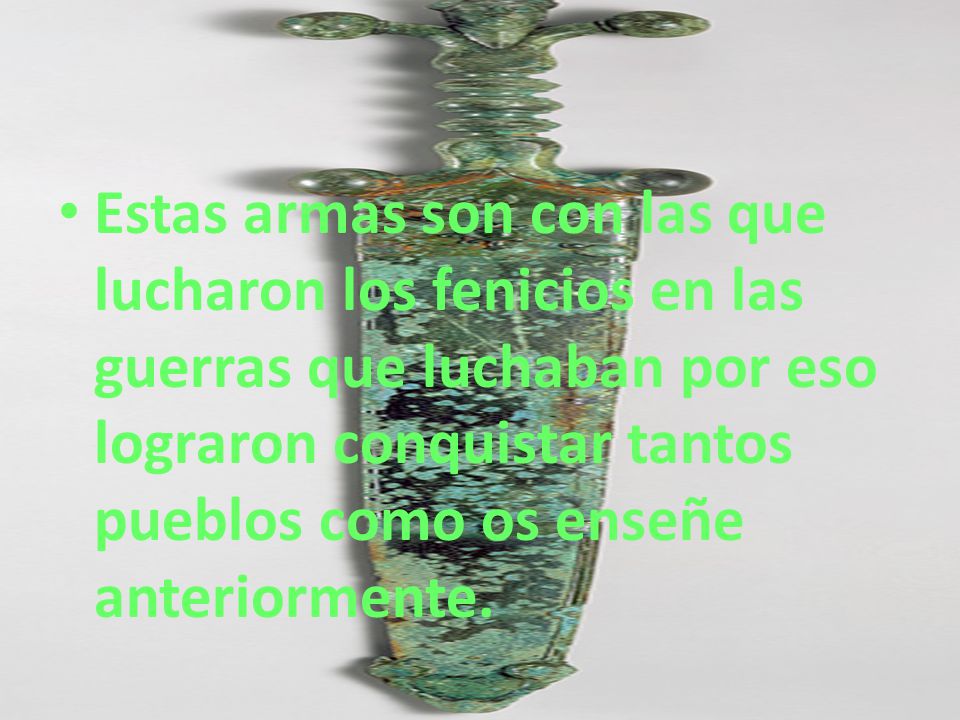 Estas armas son con las que lucharon los fenicios en las guerras que luchaban por eso lograron conquistar tantos pueblos como os enseñe anteriormente.