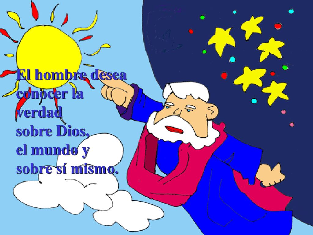 El hombre desea conocer la verdad sobre Dios, el mundo y sobre sí mismo.