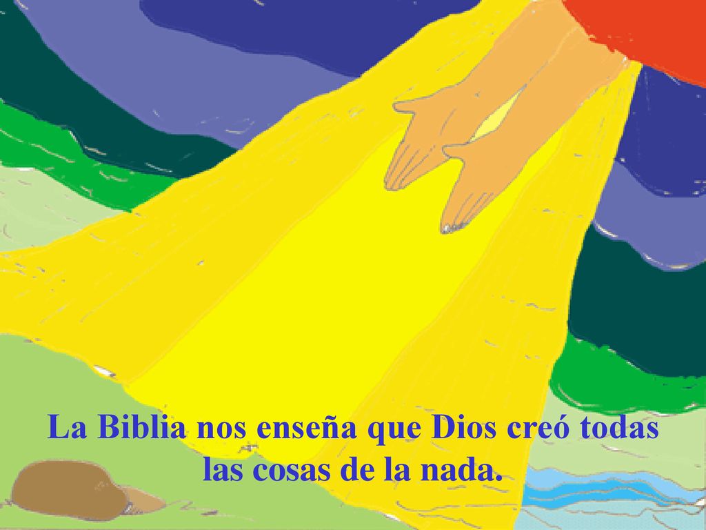 La Biblia nos enseña que Dios creó todas las cosas de la nada.