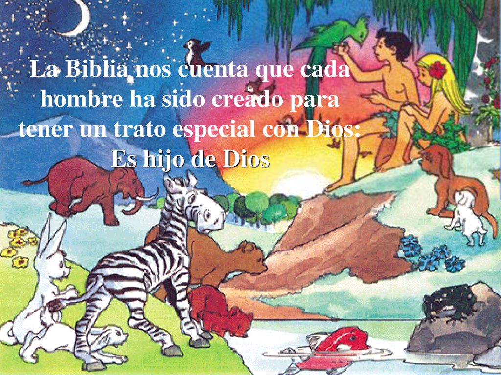 La Biblia nos cuenta que cada hombre ha sido creado para tener un trato especial con Dios: Es hijo de Dios