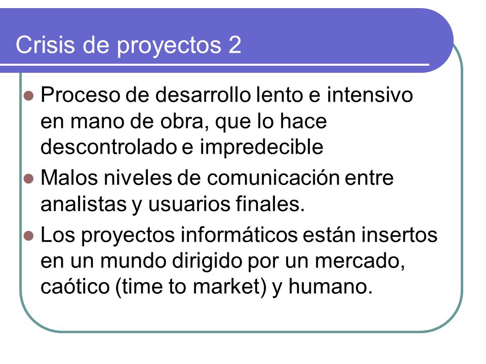 Crisis de proyectos 2 Proceso de desarrollo lento e intensivo en mano de obra, que lo hace descontrolado e impredecible.