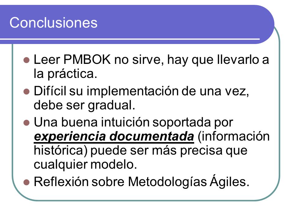 Conclusiones Leer PMBOK no sirve, hay que llevarlo a la práctica.