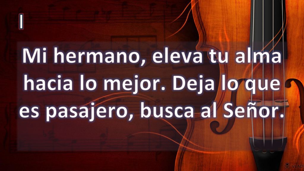 I Mi hermano, eleva tu alma hacia lo mejor. Deja lo que es pasajero, busca al Señor.