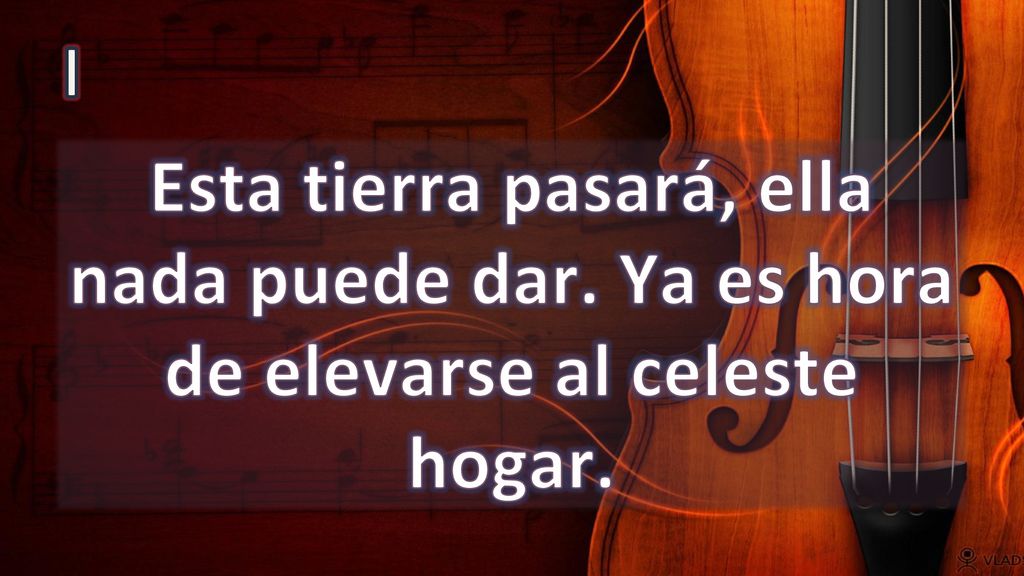 I Esta tierra pasará, ella nada puede dar. Ya es hora de elevarse al celeste hogar.