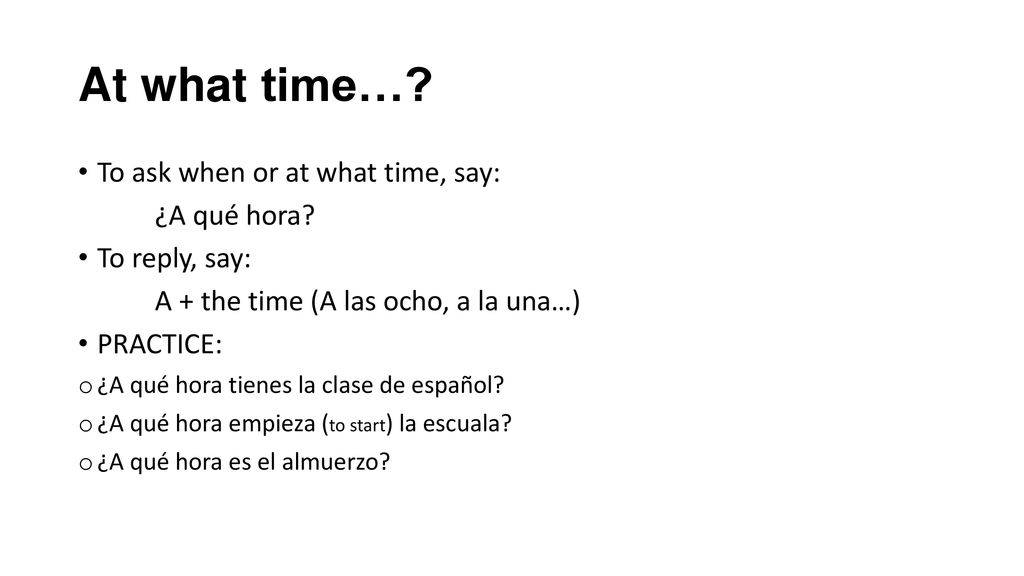 At what time… To ask when or at what time, say: ¿A qué hora
