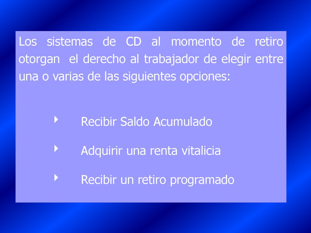 Los sistemas de CD al momento de retiro otorgan el derecho al trabajador de elegir entre una o varias de las siguientes opciones: