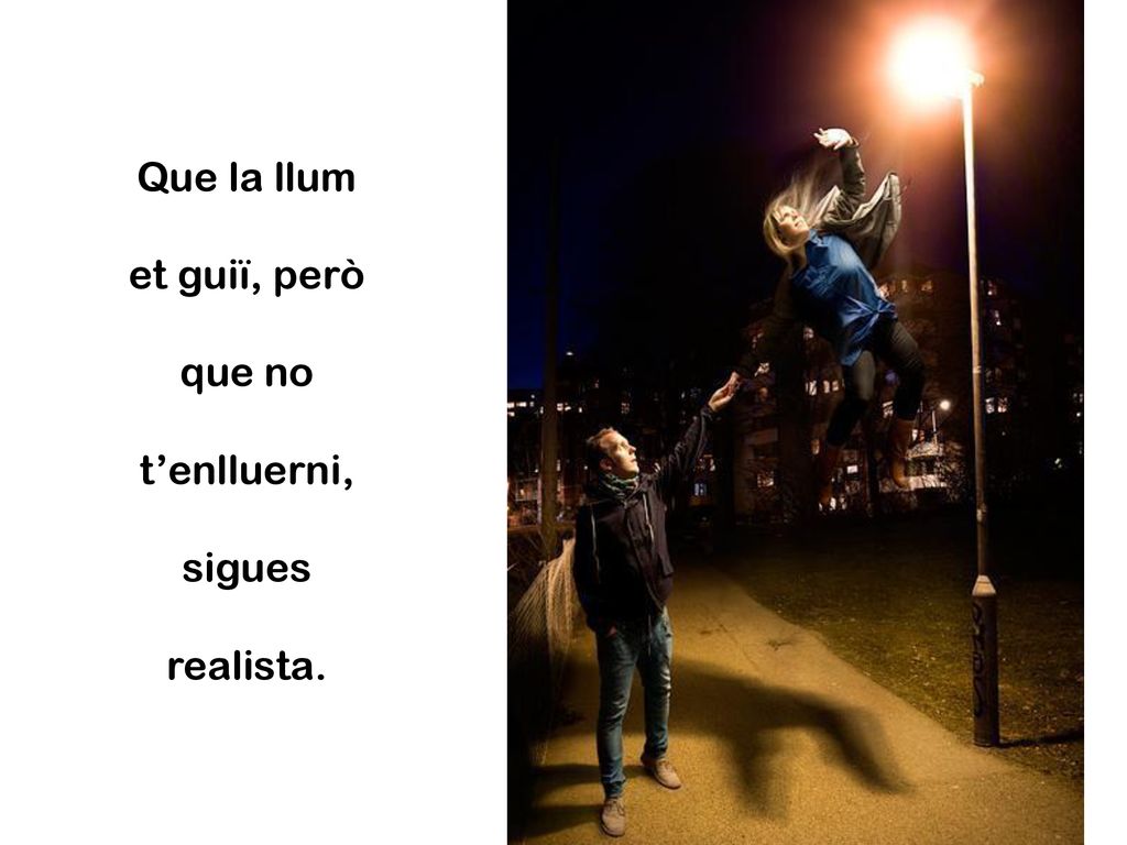 Que la llum et guiï, però que no t’enlluerni, sigues realista.