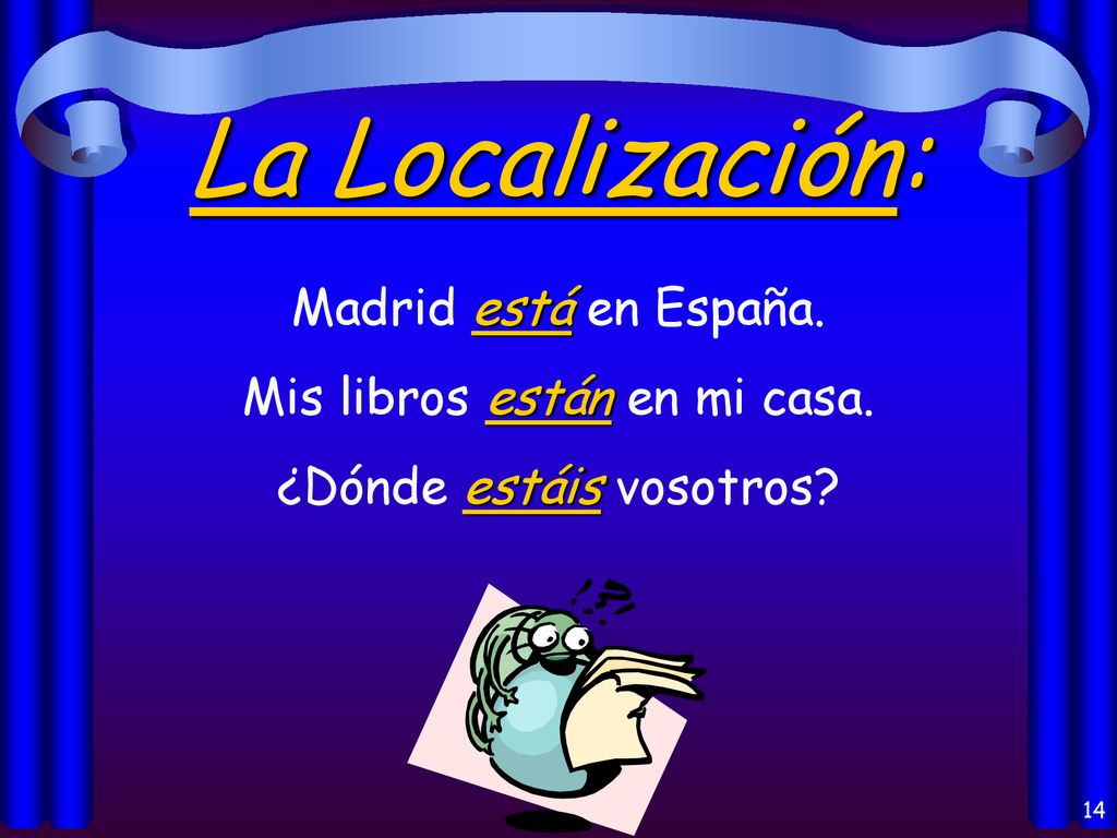 La Localización: Madrid está en España. Mis libros están en mi casa.