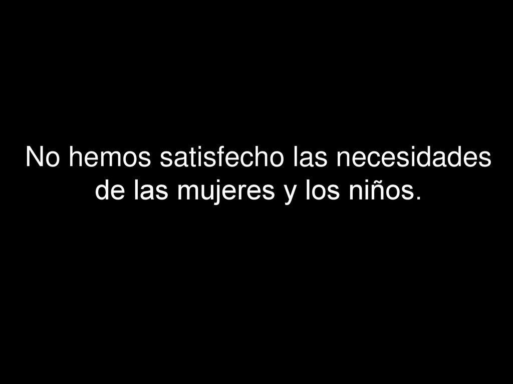 No hemos satisfecho las necesidades de las mujeres y los niños.
