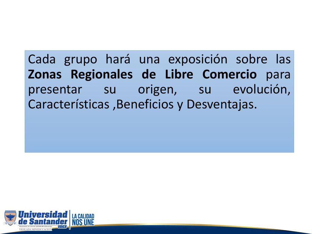 Cada grupo hará una exposición sobre las Zonas Regionales de Libre Comercio para presentar su origen, su evolución, Características ,Beneficios y Desventajas.