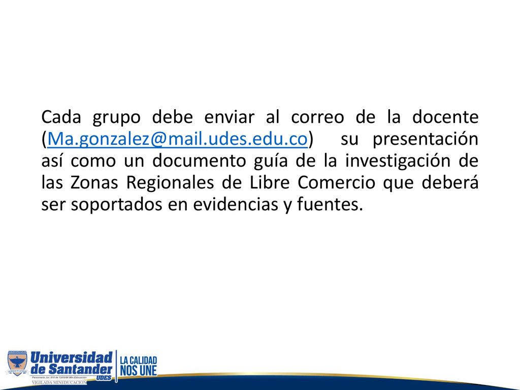 Cada grupo debe enviar al correo de la docente su presentación así como un documento guía de la investigación de las Zonas Regionales de Libre Comercio que deberá ser soportados en evidencias y fuentes.