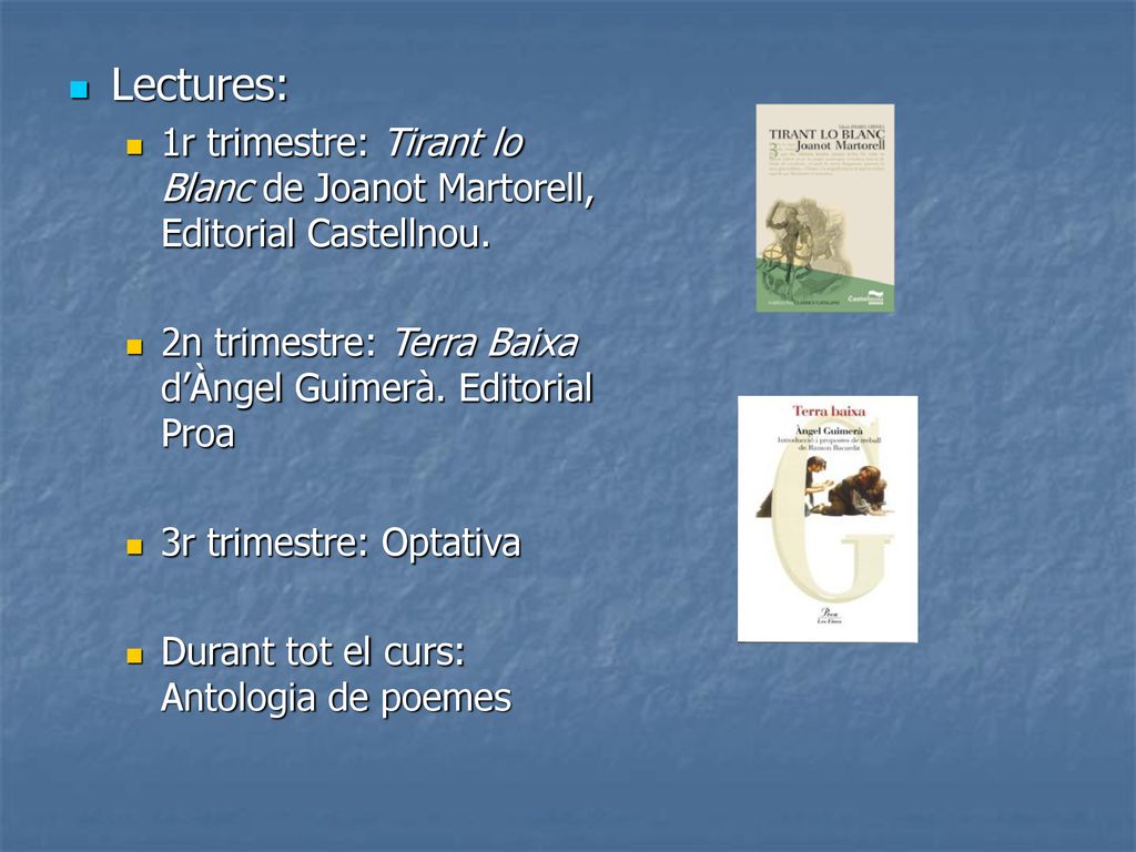 Lectures: 1r trimestre: Tirant lo Blanc de Joanot Martorell, Editorial Castellnou. 2n trimestre: Terra Baixa d’Àngel Guimerà. Editorial Proa.