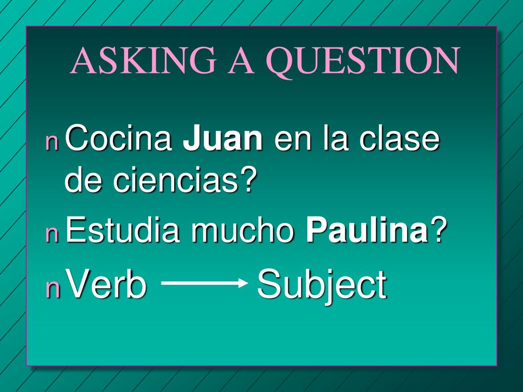 ASKING A QUESTION Verb Subject Cocina Juan en la clase de ciencias